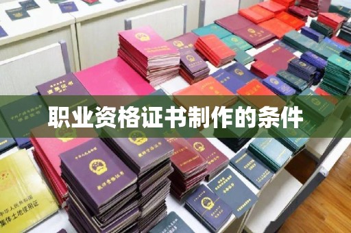 郁南职业资格证书制作的条件