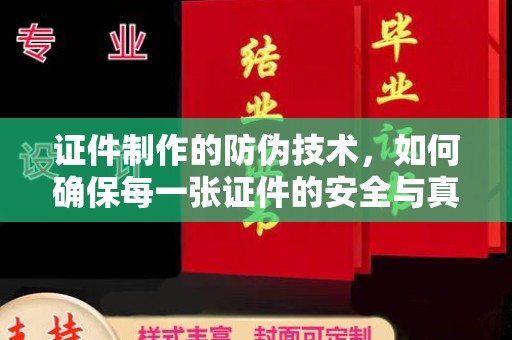 郁南证件制作的防伪技术，如何确保每一张证件的安全与真实