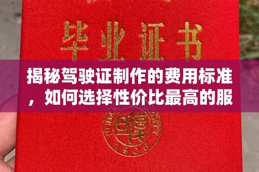 郁南揭秘驾驶证制作的费用标准，如何选择性价比最高的服务？