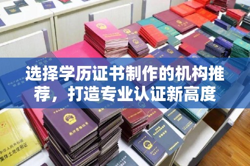 郁南选择学历证书制作的机构推荐，打造专业认证新高度