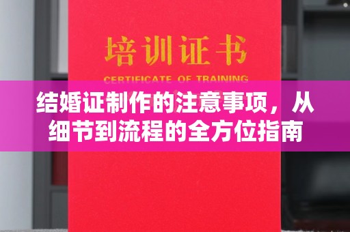 郁南结婚证制作的注意事项，从细节到流程的全方位指南