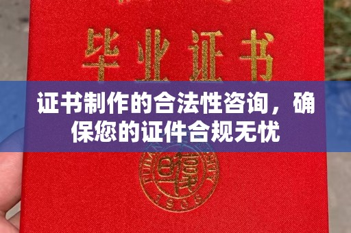 郁南证书制作的合法性咨询，确保您的证件合规无忧