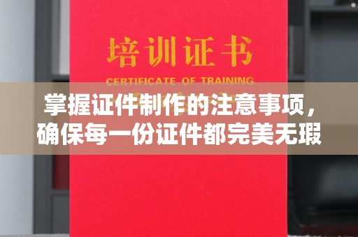 郁南掌握证件制作的注意事项，确保每一份证件都完美无瑕