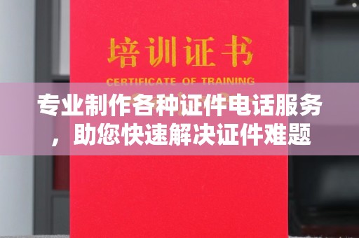郁南专业制作各种证件电话服务，助您快速解决证件难题