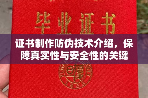 郁南证书制作防伪技术介绍，保障真实性与安全性的关键