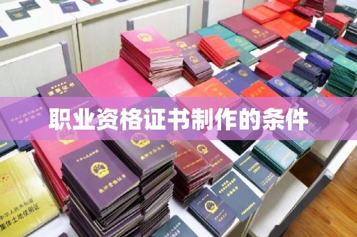 郁南职业资格证书制作的条件