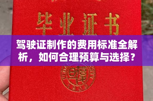 郁南驾驶证制作的费用标准全解析，如何合理预算与选择？