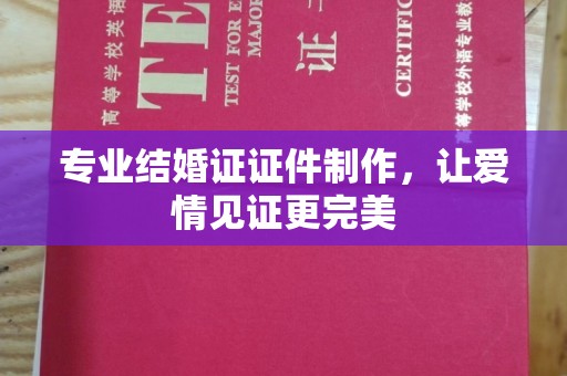 郁南专业结婚证证件制作，让爱情见证更完美