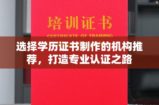 郁南选择学历证书制作的机构推荐，打造专业认证之路