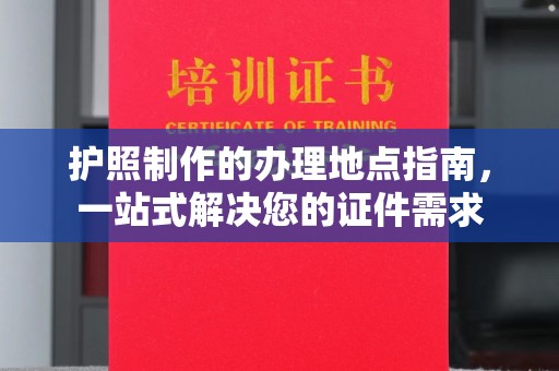 郁南护照制作的办理地点指南，一站式解决您的证件需求