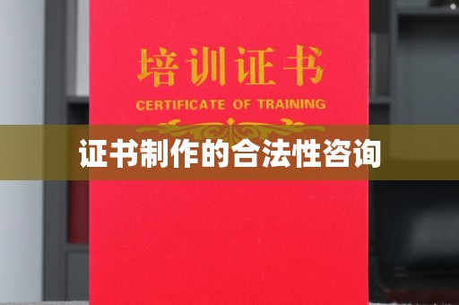 郁南证书制作的合法性咨询