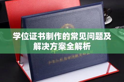 郁南学位证书制作的常见问题及解决方案全解析