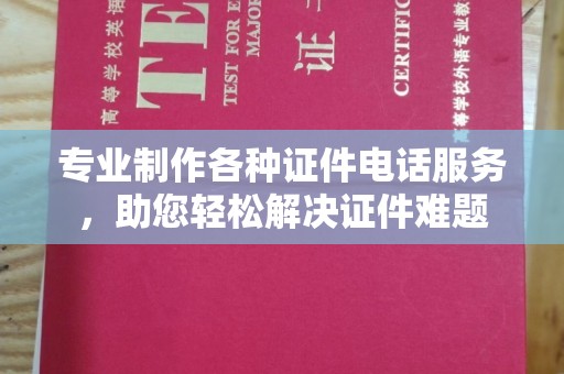 郁南专业制作各种证件电话服务，助您轻松解决证件难题