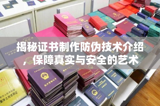 郁南揭秘证书制作防伪技术介绍，保障真实与安全的艺术