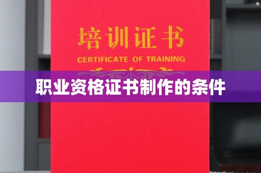 郁南职业资格证书制作的条件