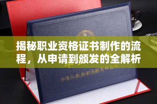郁南揭秘职业资格证书制作的流程，从申请到颁发的全解析