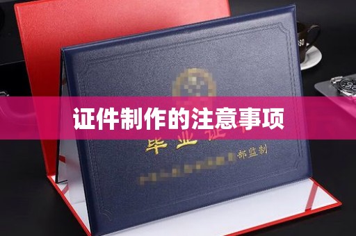 郁南证件制作的注意事项