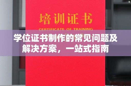 郁南学位证书制作的常见问题及解决方案，一站式指南