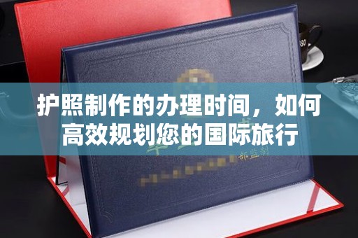 郁南护照制作的办理时间，如何高效规划您的国际旅行