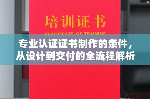 郁南专业认证证书制作的条件，从设计到交付的全流程解析