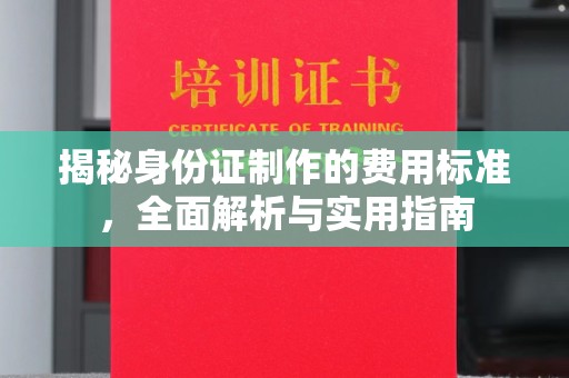 郁南揭秘身份证制作的费用标准，全面解析与实用指南