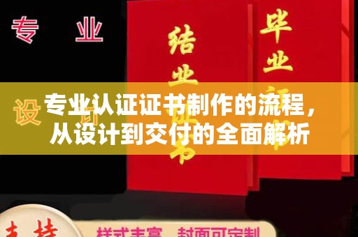 郁南专业认证证书制作的流程，从设计到交付的全面解析
